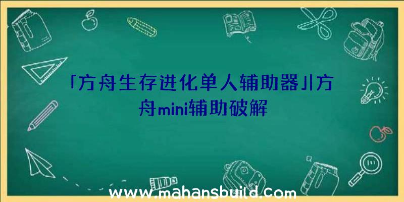 「方舟生存进化单人辅助器」|方舟mini辅助破解